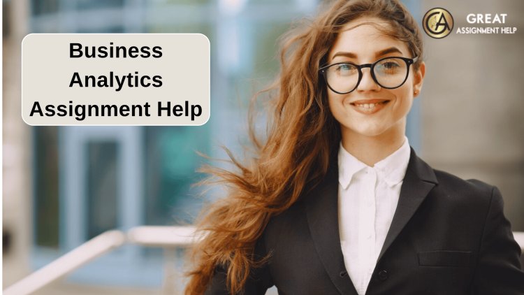 Business Analytics Assignment Help To Solve Complex Business Assignment