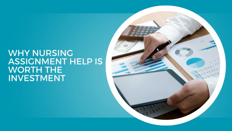 Why Nursing Assignment Help is Worth the Investment