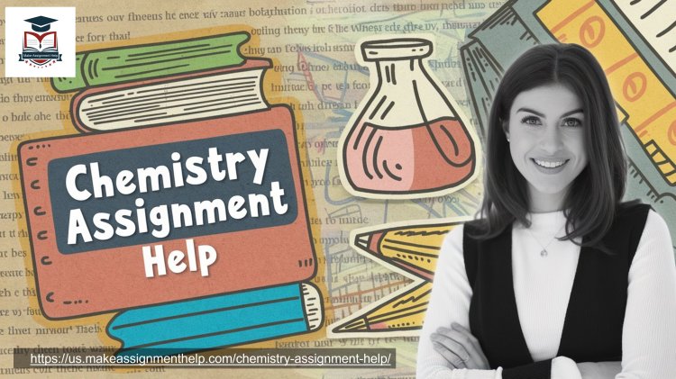 How to Score High in Your Chemistry Assignments with Expert Help from MakeAssignmentHelp