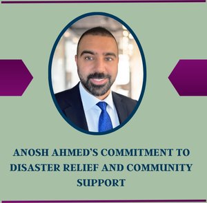 Anosh Ahmed’s Commitment to Disaster Relief and Community Support