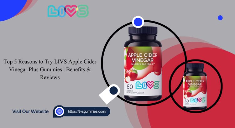 Top 5 Reasons to Try LIVS Apple Cider Vinegar Plus Gummies | Benefits & Reviews