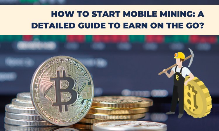 How to Start Mobile Mining: A Detailed Guide to Earn on the Go?