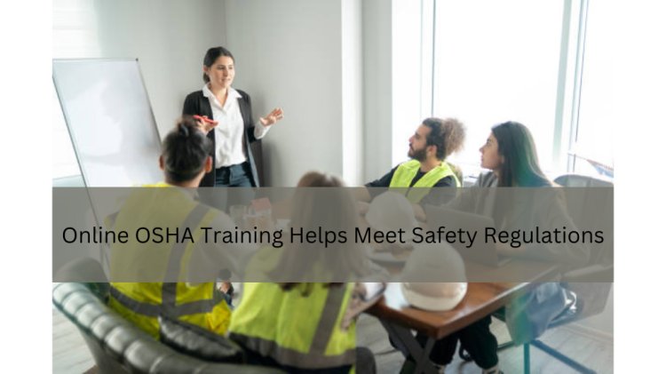 How Online OSHA Training Helps Meet Safety Regulations