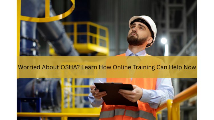 Worried About OSHA? Learn How Online Training Can Help Now