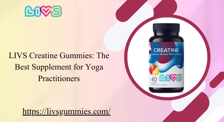 LIVS Creatine Gummies: The Best Supplement for Yoga Practitioners