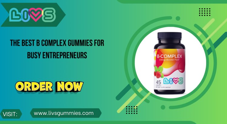 The Best B Complex Gummies for Busy Entrepreneurs