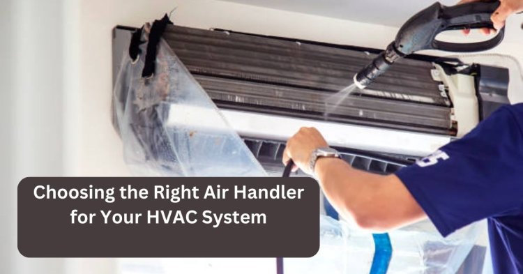 Choosing the Right Air Handler for Your HVAC System