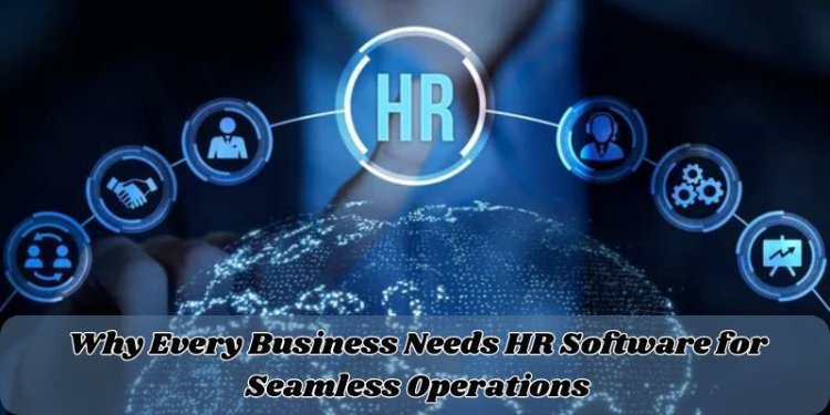 Why Every Business Needs HR Software for Seamless Operations