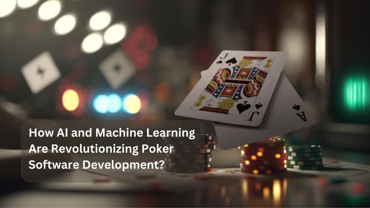 How AI and Machine Learning Are Revolutionizing Poker Software Development?