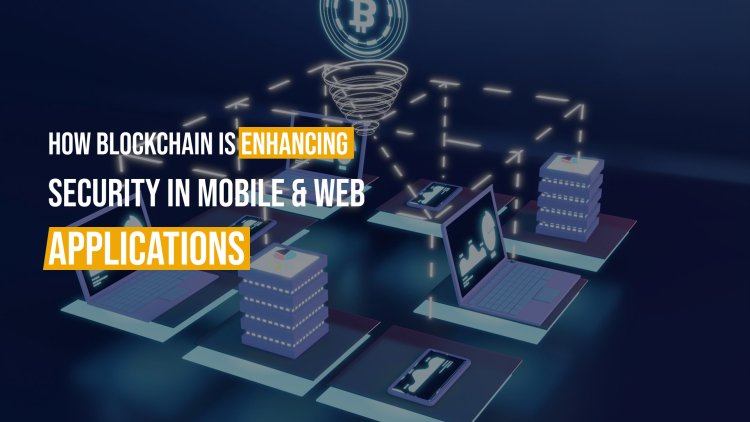 How Blockchain is Enhancing Security in Mobile & Web Applications